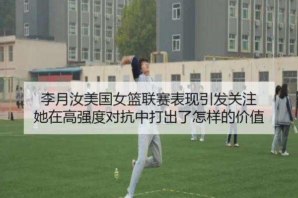 李月汝美国女篮联赛表现引发关注 她在高强度对抗中打出了怎样的价值 | kaiyun